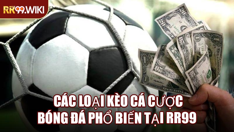 Các Loại Kèo Cá Cược Bóng Đá Phổ Biến Tại RR99