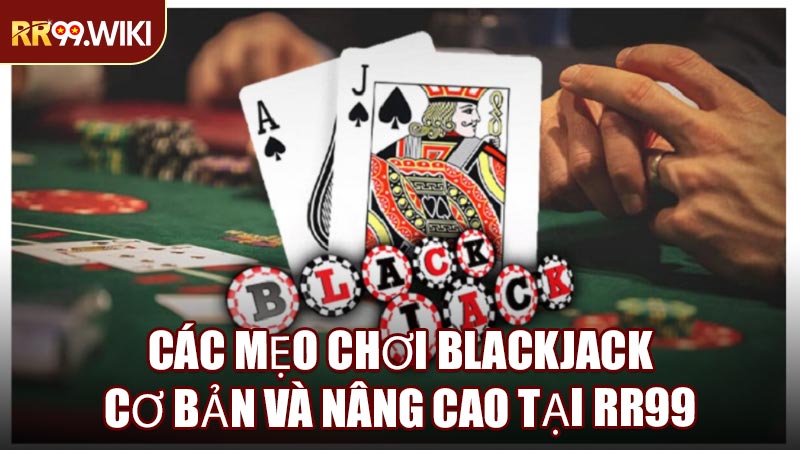 Các Mẹo Chơi Blackjack Cơ Bản Và Nâng Cao Tại RR99