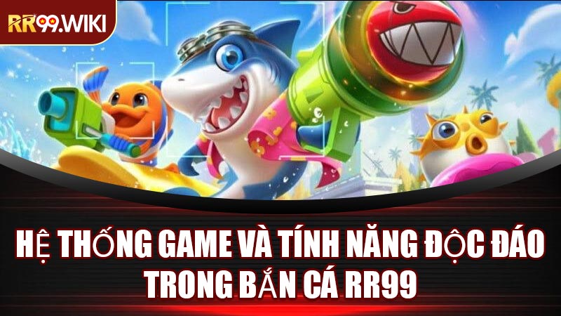 Hệ Thống Game Và Tính Năng Độc Đáo Trong Bắn Cá RR99