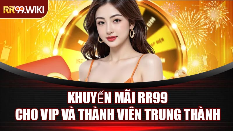 Khuyến Mãi RR99 Cho VIP Và Thành Viên Trung Thành