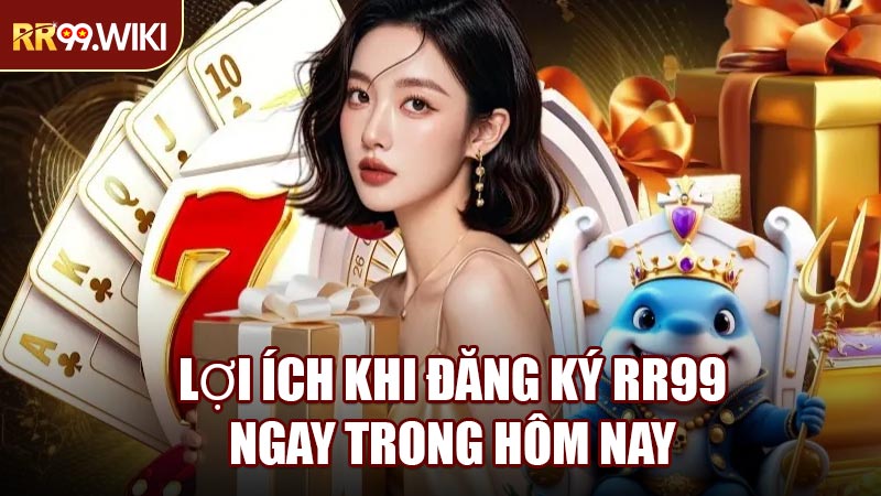 Lợi Ích Khi Đăng Ký RR99 Ngay Trong Hôm Nay