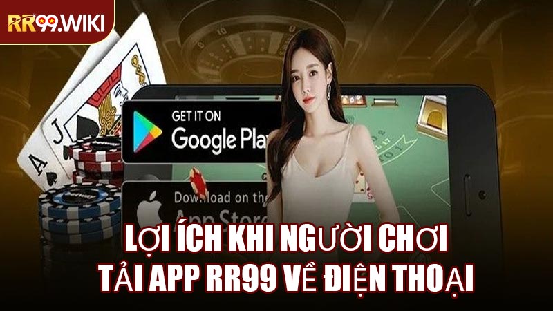 Lợi Ích Khi Người Chơi Tải App RR99 Về Điện Thoại