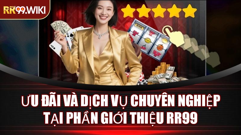 Ưu Đãi Và Dịch Vụ Chuyên Nghiệp Tại Phần Giới Thiệu RR99