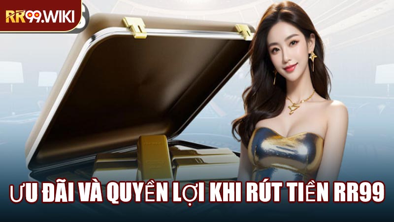 Ưu Đãi Và Quyền Lợi Khi Rút Tiền RR99